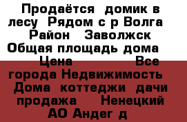 Продаётся  домик в лесу. Рядом с р.Волга.  › Район ­ Заволжск › Общая площадь дома ­ 69 › Цена ­ 200 000 - Все города Недвижимость » Дома, коттеджи, дачи продажа   . Ненецкий АО,Андег д.